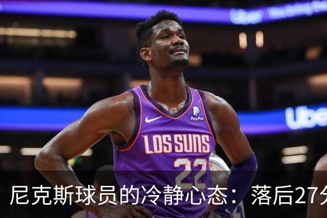尼克斯球员的冷静心态：落后27分也不慌