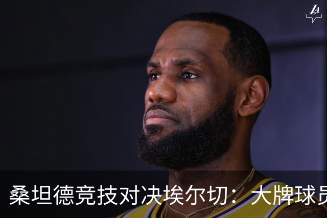 桑坦德竞技对决埃尔切：大牌球员齐上阵，精彩纷呈！
